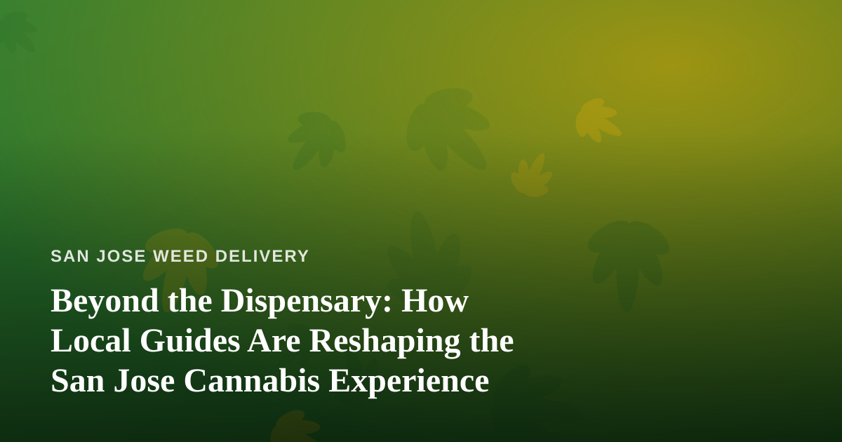 Beyond the Dispensary: How Local Guides Are Reshaping the San Jose Cannabis Experience