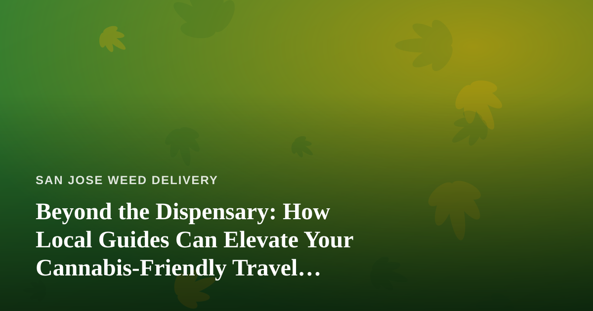 Beyond the Dispensary: How Local Guides Can Elevate Your Cannabis-Friendly Travel Experience