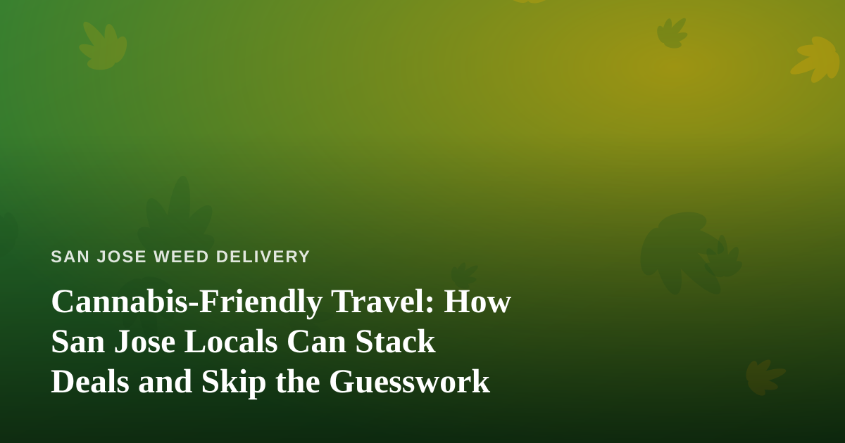 Cannabis-Friendly Travel: How San Jose Locals Can Stack Deals and Skip the Guesswork