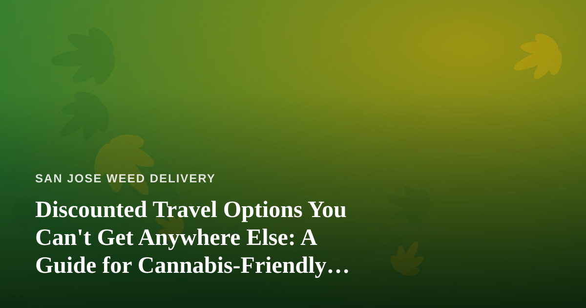 Discounted Travel Options You Can’t Get Anywhere Else: A Guide for Cannabis-Friendly Trips