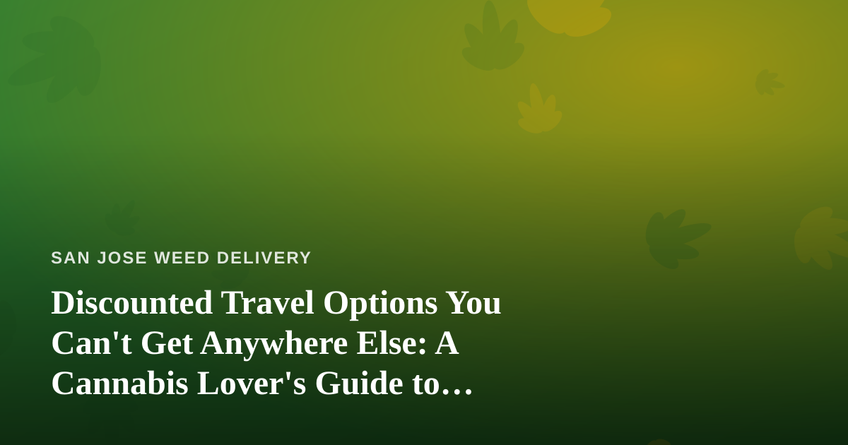 Discounted Travel Options You Can’t Get Anywhere Else: A Cannabis Lover’s Guide to Smarter Getaways