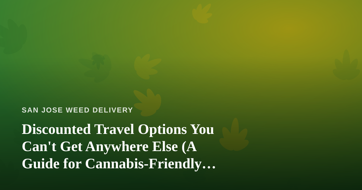 Discounted Travel Options You Can’t Get Anywhere Else (A Guide for Cannabis-Friendly Trips)