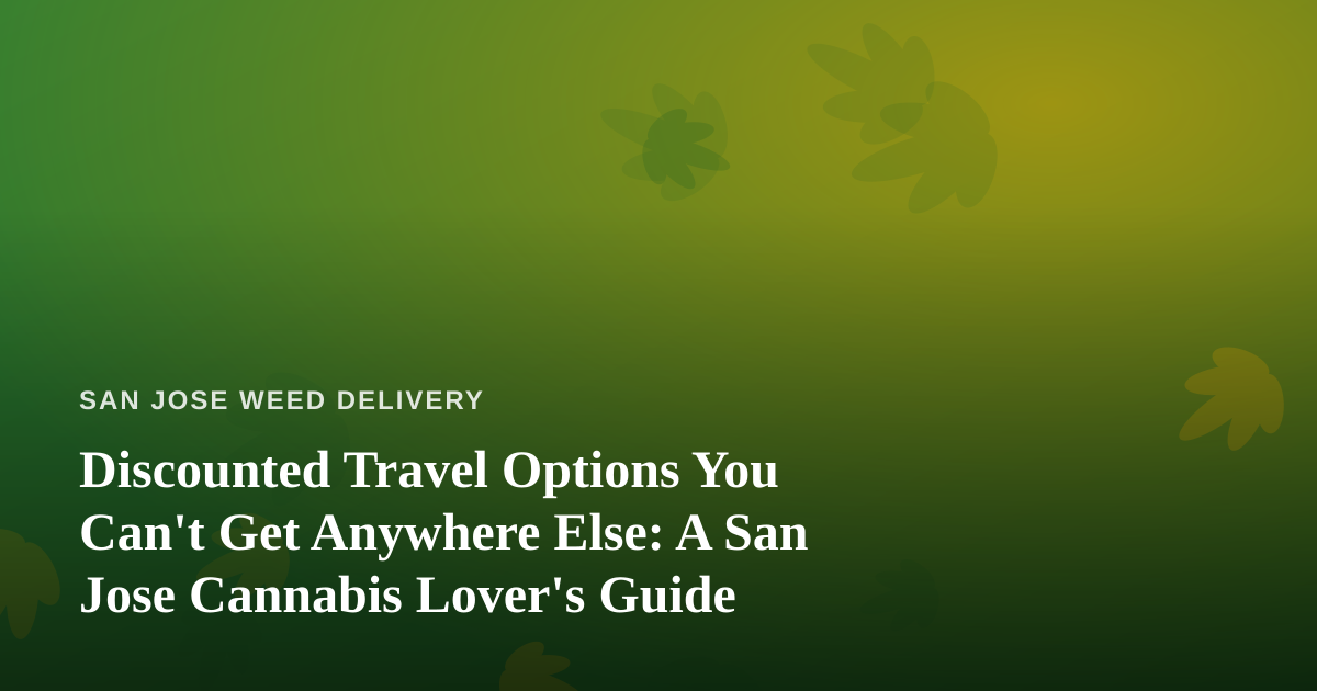 Discounted Travel Options You Can’t Get Anywhere Else: A San Jose Cannabis Lover’s Guide