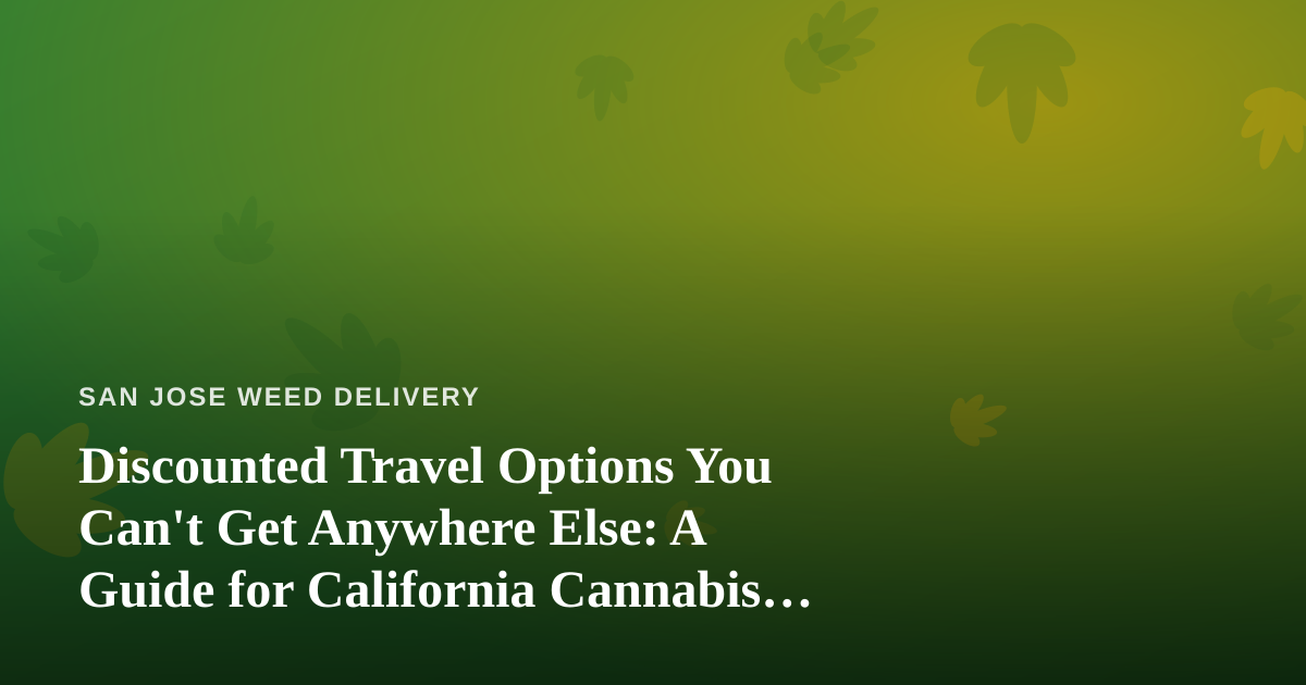 Discounted Travel Options You Can’t Get Anywhere Else: A Guide for California Cannabis Consumers