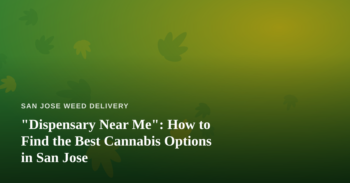 “Dispensary Near Me”: How to Find the Best Cannabis Options in San Jose