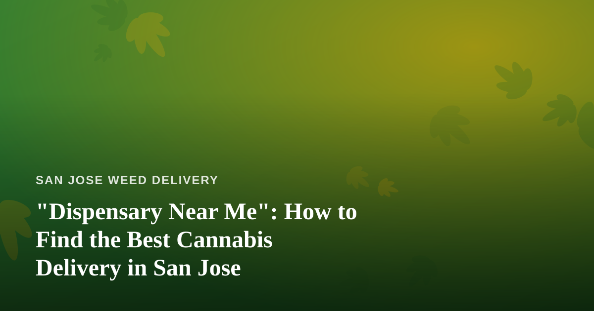 “Dispensary Near Me”: How to Find the Best Cannabis Delivery in San Jose