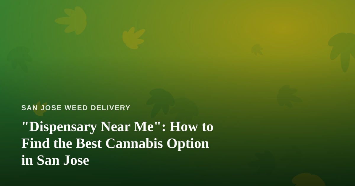 “Dispensary Near Me”: How to Find the Best Cannabis Option in San Jose
