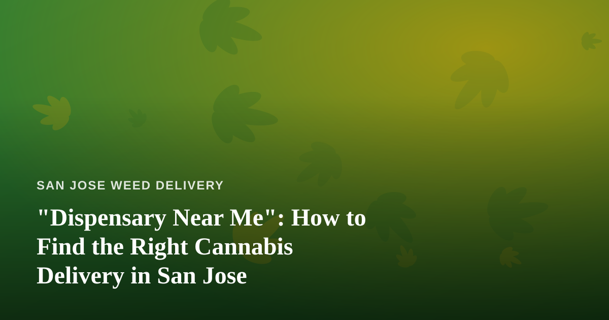 “Dispensary Near Me”: How to Find the Right Cannabis Delivery in San Jose