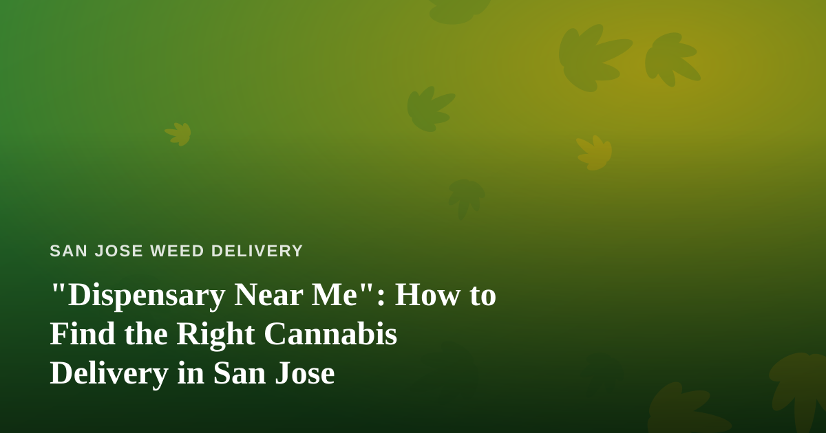 “Dispensary Near Me”: How to Find the Right Cannabis Delivery in San Jose