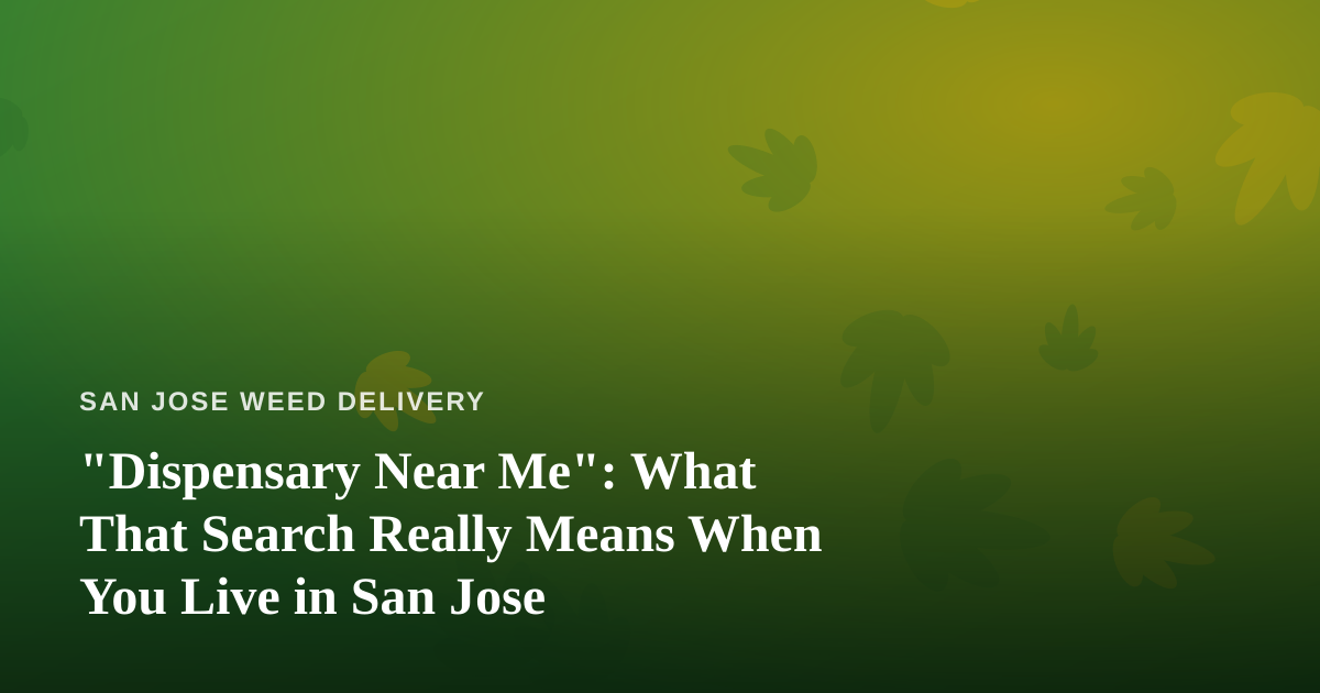 “Dispensary Near Me”: What That Search Really Means When You Live in San Jose