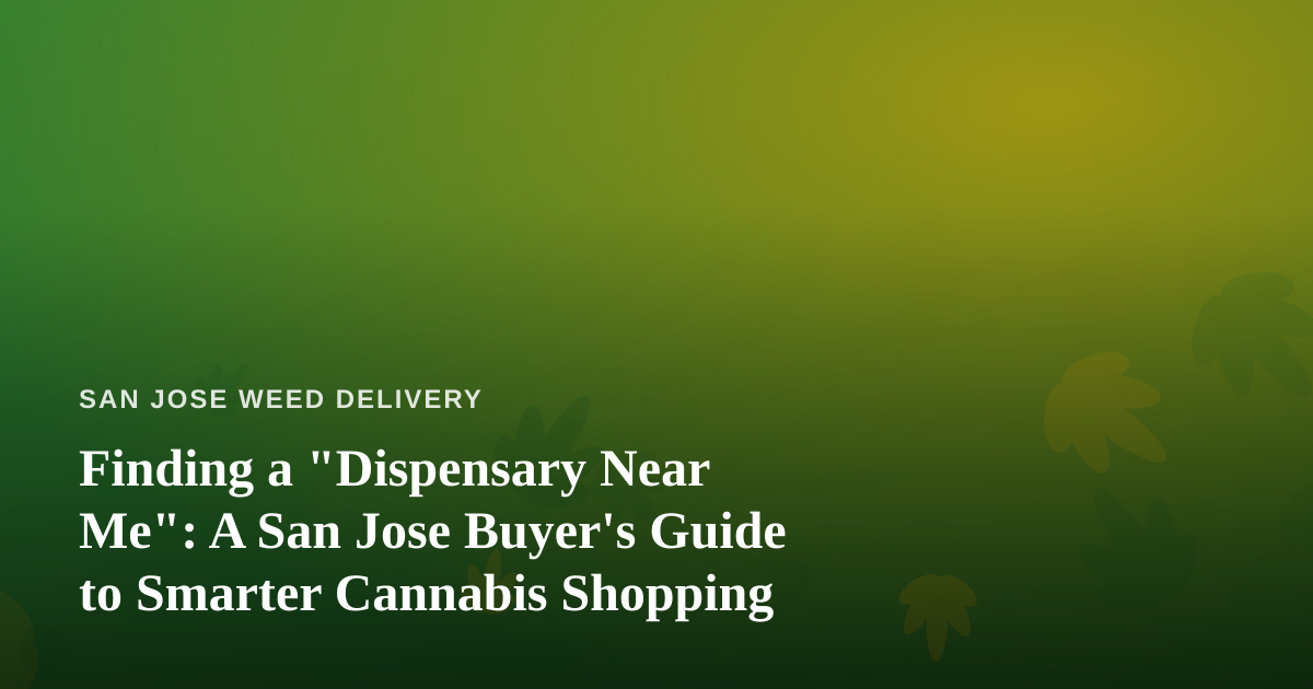 Finding a “Dispensary Near Me”: A San Jose Buyer’s Guide to Smarter Cannabis Shopping