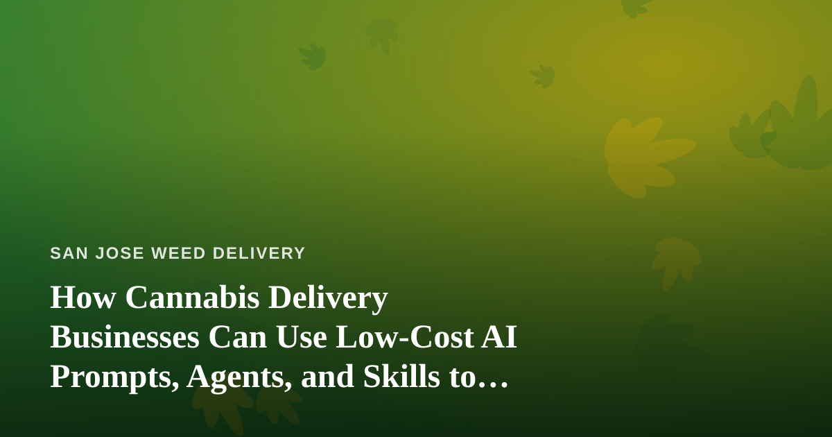 How Cannabis Delivery Businesses Can Use Low-Cost AI Prompts, Agents, and Skills to Compete