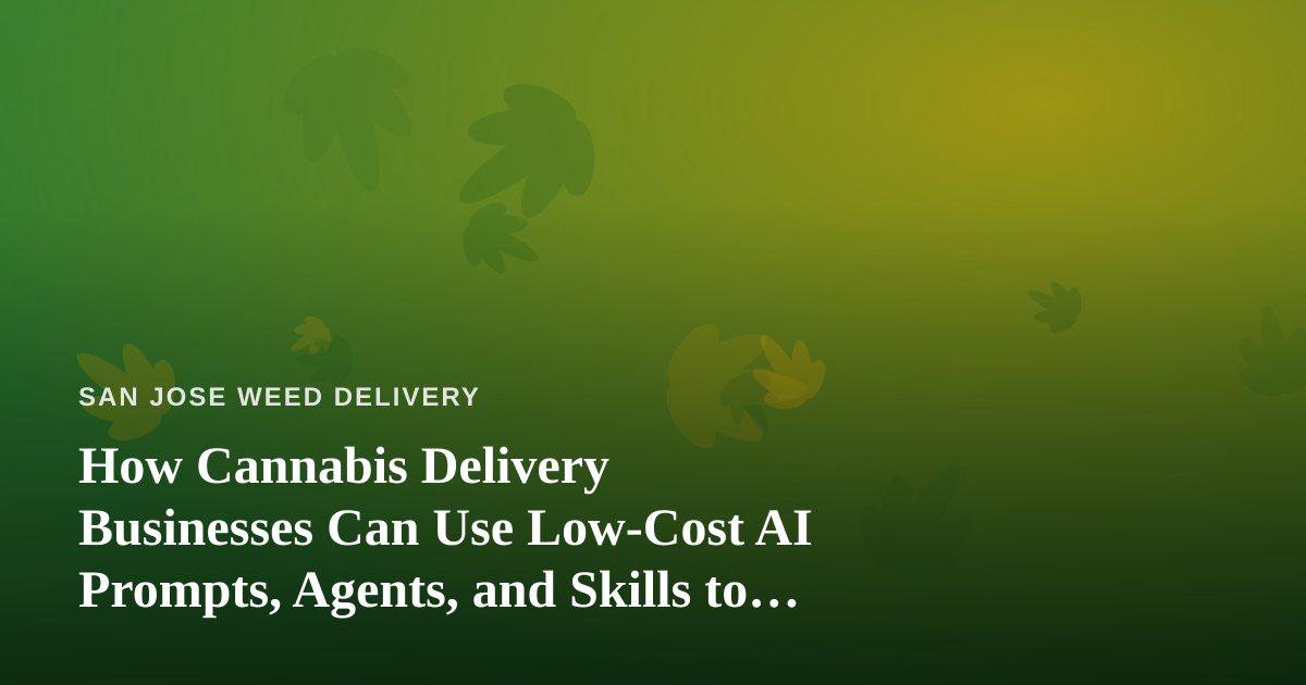 How Cannabis Delivery Businesses Can Use Low-Cost AI Prompts, Agents, and Skills to Compete in San Jose