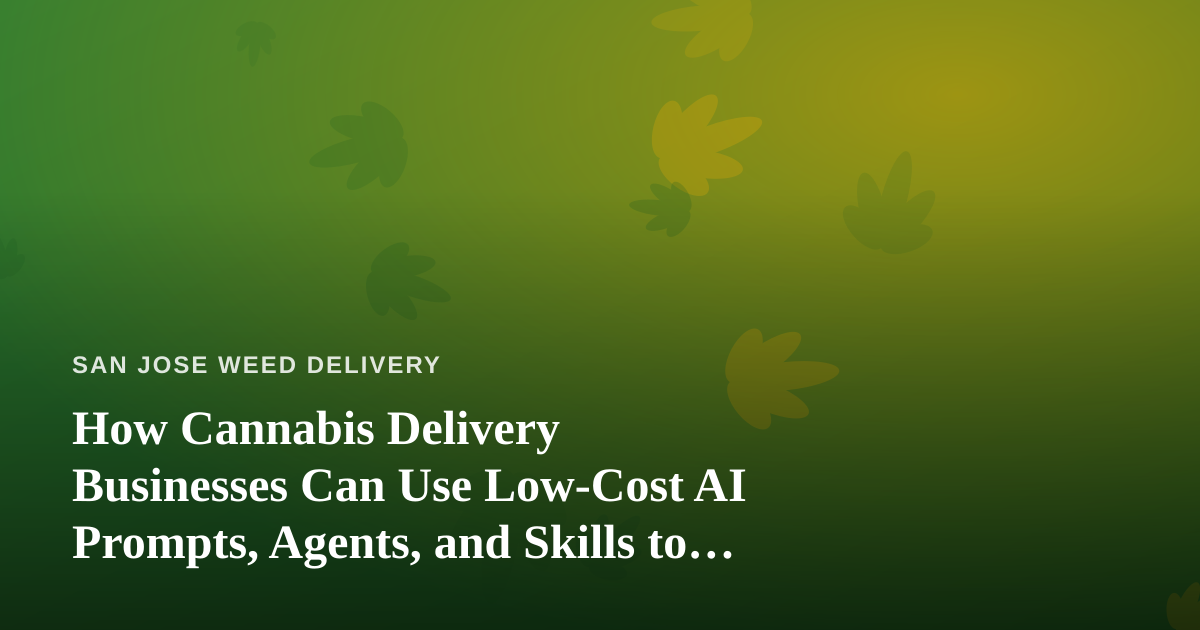 How Cannabis Delivery Businesses Can Use Low-Cost AI Prompts, Agents, and Skills to Grow