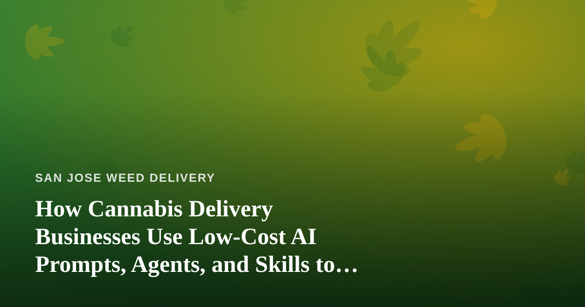 How Cannabis Delivery Businesses Use Low-Cost AI Prompts, Agents, and Skills to Run Smarter