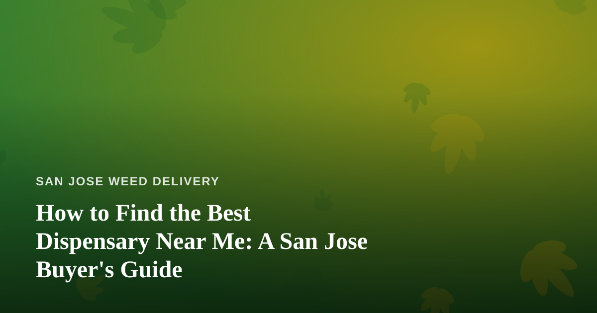How to Find the Best Dispensary Near Me: A San Jose Buyer’s Guide