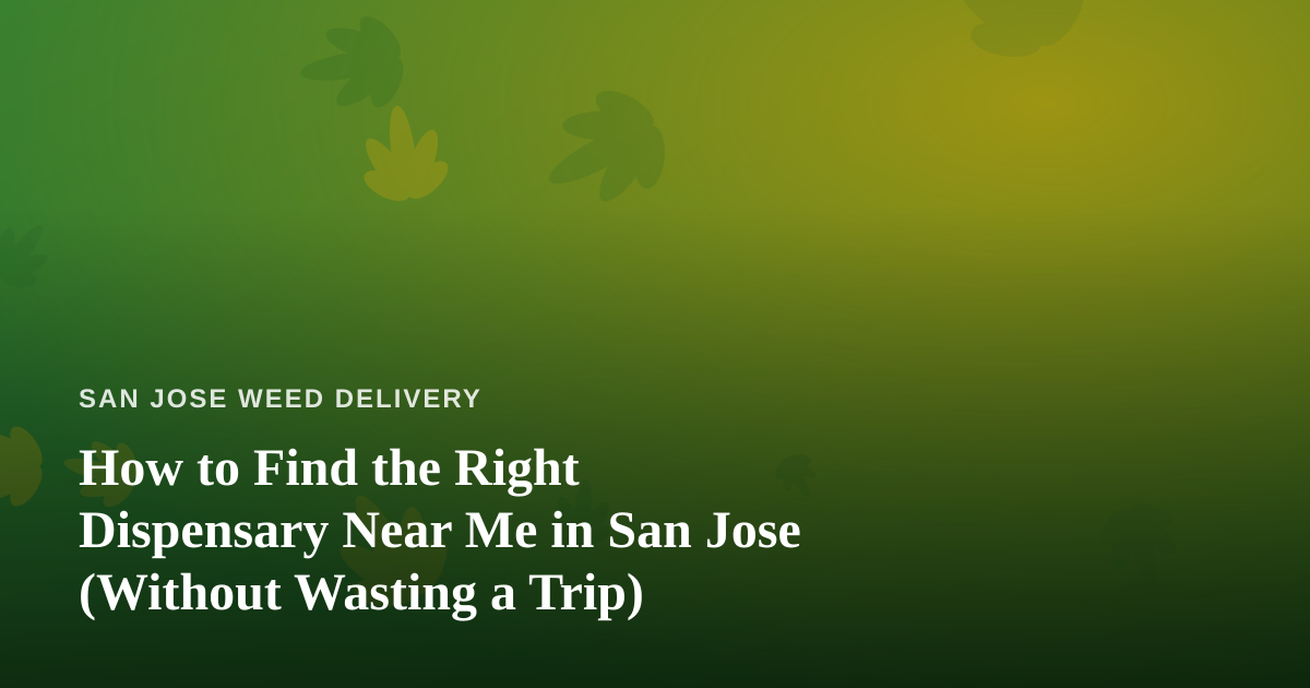 How to Find the Right Dispensary Near Me in San Jose (Without Wasting a Trip)