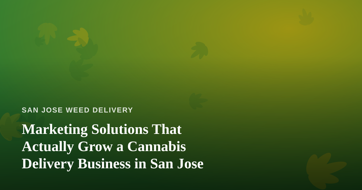 Marketing Solutions That Actually Grow a Cannabis Delivery Business in San Jose