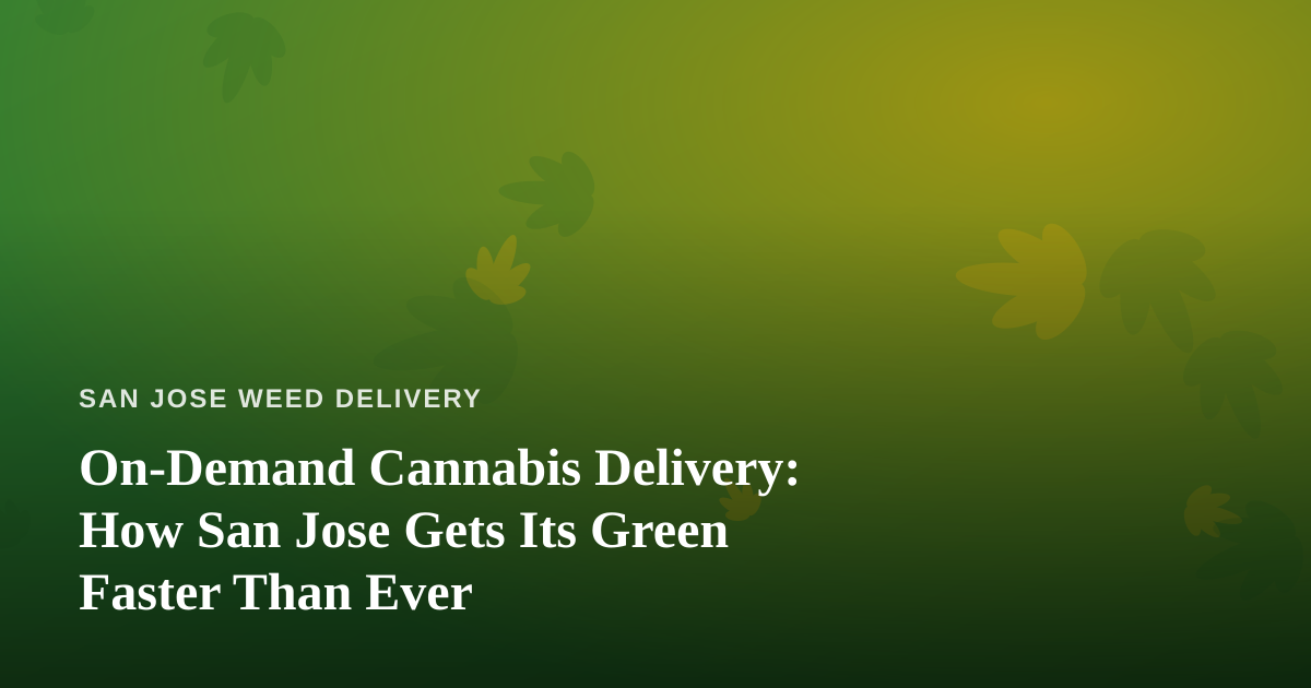 On-Demand Cannabis Delivery: How San Jose Gets Its Green Faster Than Ever