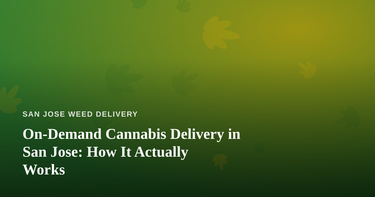 On-Demand Cannabis Delivery in San Jose: How It Actually Works