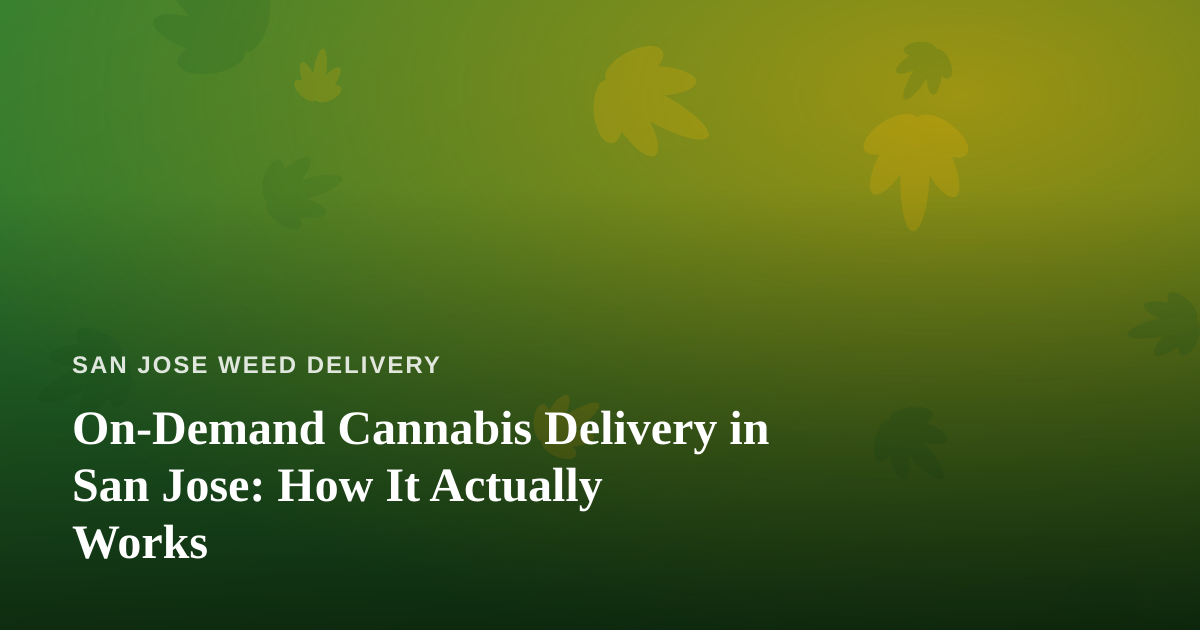 On-Demand Cannabis Delivery in San Jose: How It Actually Works