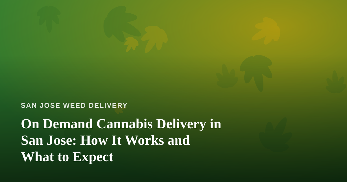 On Demand Cannabis Delivery in San Jose: How It Works and What to Expect