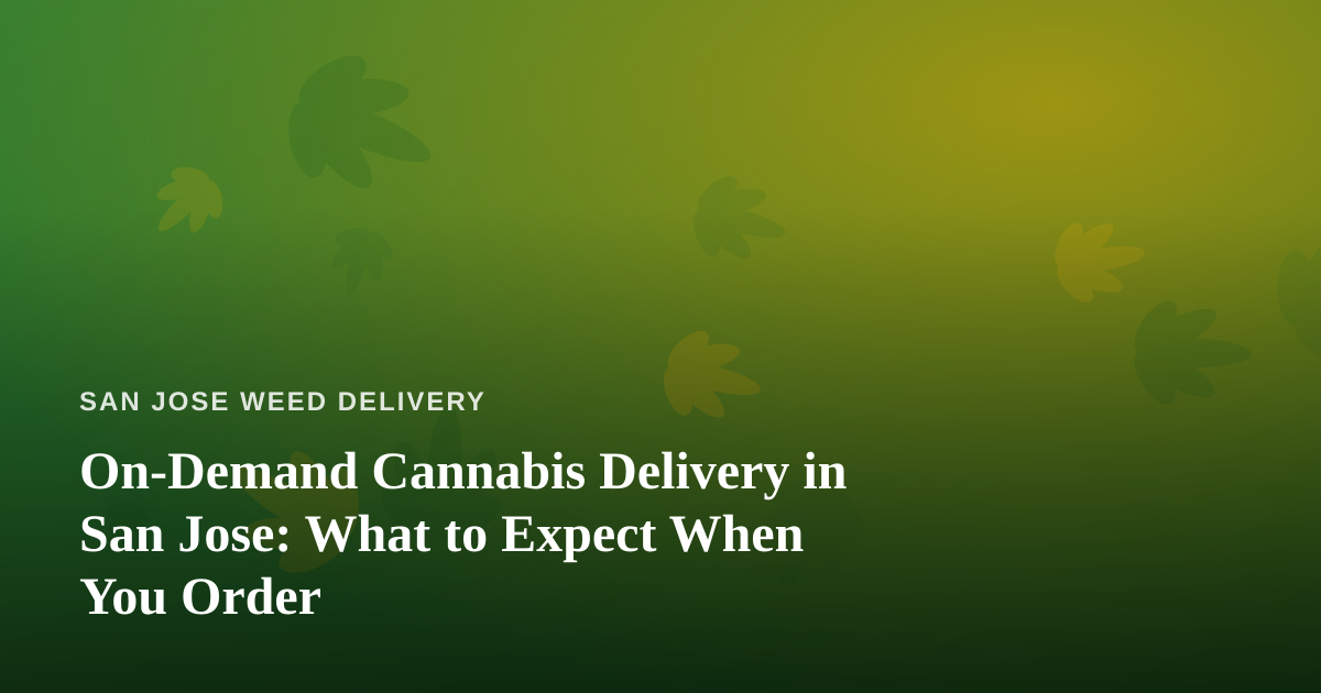 On-Demand Cannabis Delivery in San Jose: What to Expect When You Order