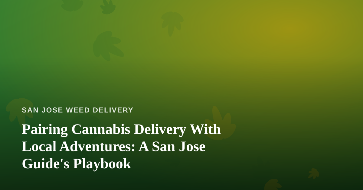 Pairing Cannabis Delivery With Local Adventures: A San Jose Guide’s Playbook