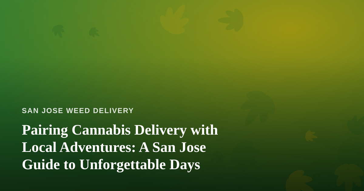 Pairing Cannabis Delivery with Local Adventures: A San Jose Guide to Unforgettable Days
