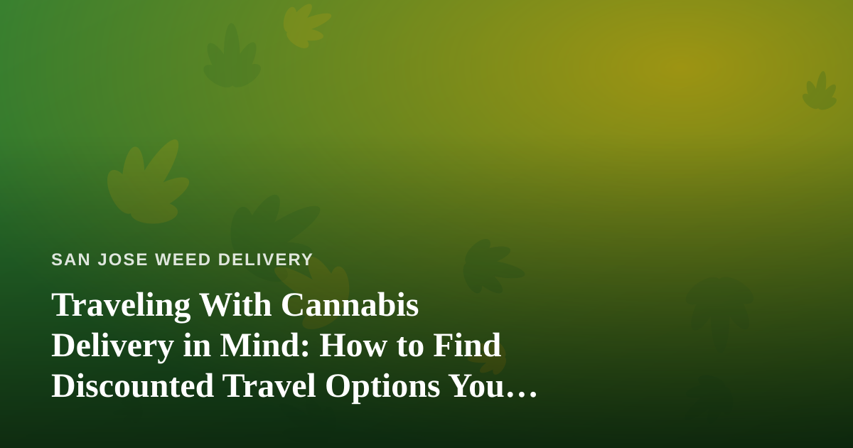 Traveling With Cannabis Delivery in Mind: How to Find Discounted Travel Options You Can’t Get Anywhere Else