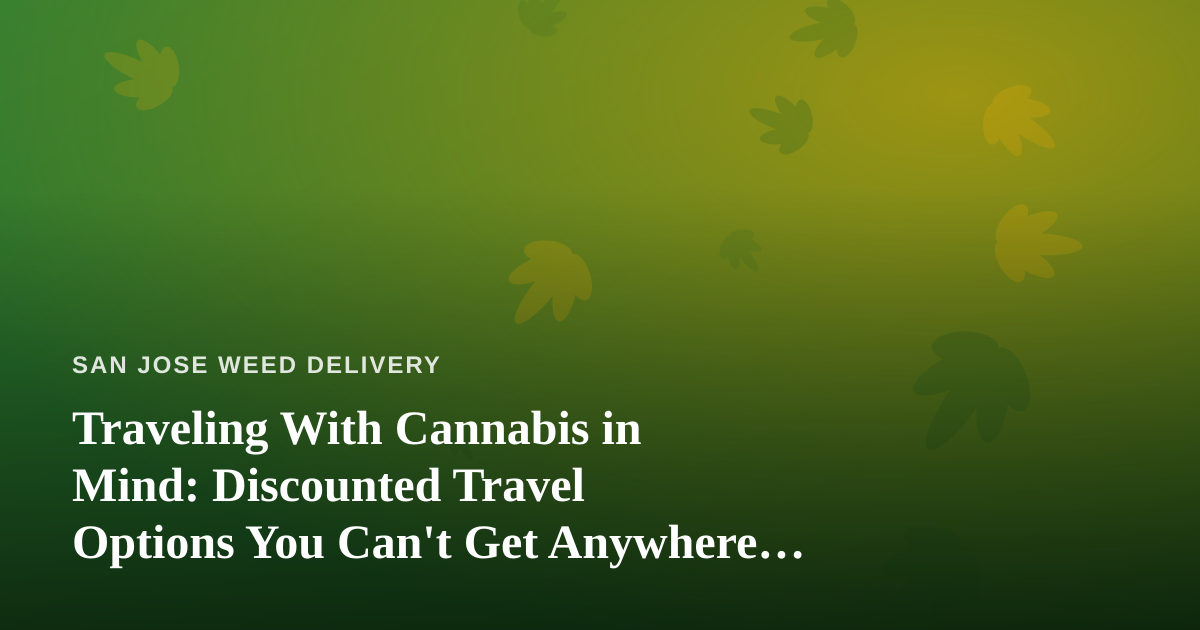 Traveling With Cannabis in Mind: Discounted Travel Options You Can’t Get Anywhere Else