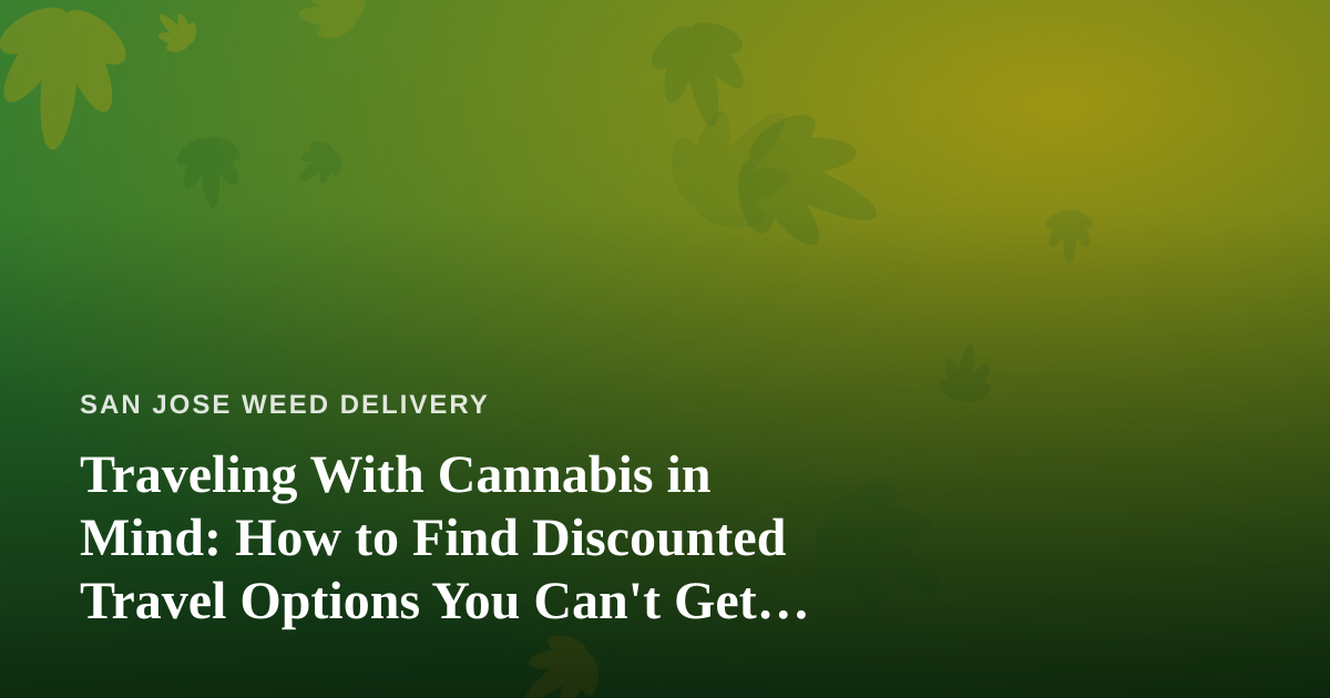 Traveling With Cannabis in Mind: How to Find Discounted Travel Options You Can’t Get Anywhere Else
