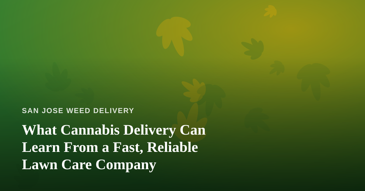 What Cannabis Delivery Can Learn From a Fast, Reliable Lawn Care Company