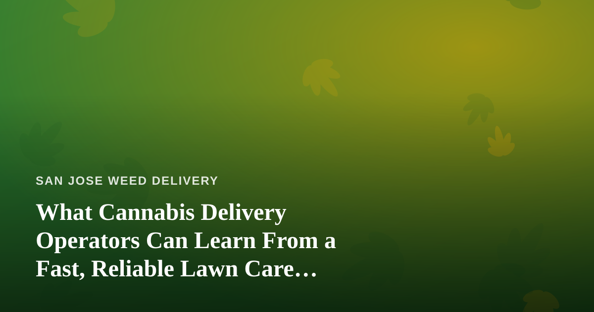 What Cannabis Delivery Operators Can Learn From a Fast, Reliable Lawn Care Company