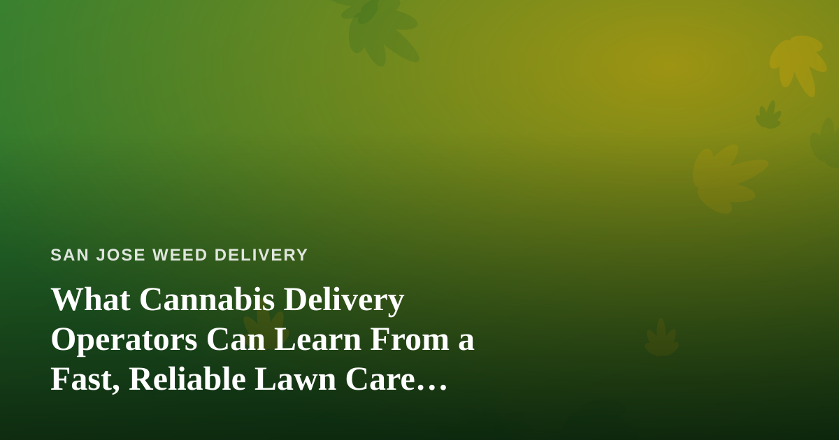 What Cannabis Delivery Operators Can Learn From a Fast, Reliable Lawn Care Company