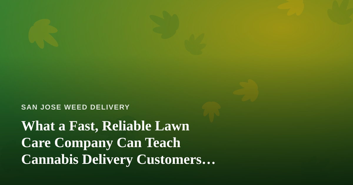 What a Fast, Reliable Lawn Care Company Can Teach Cannabis Delivery Customers About Great Service