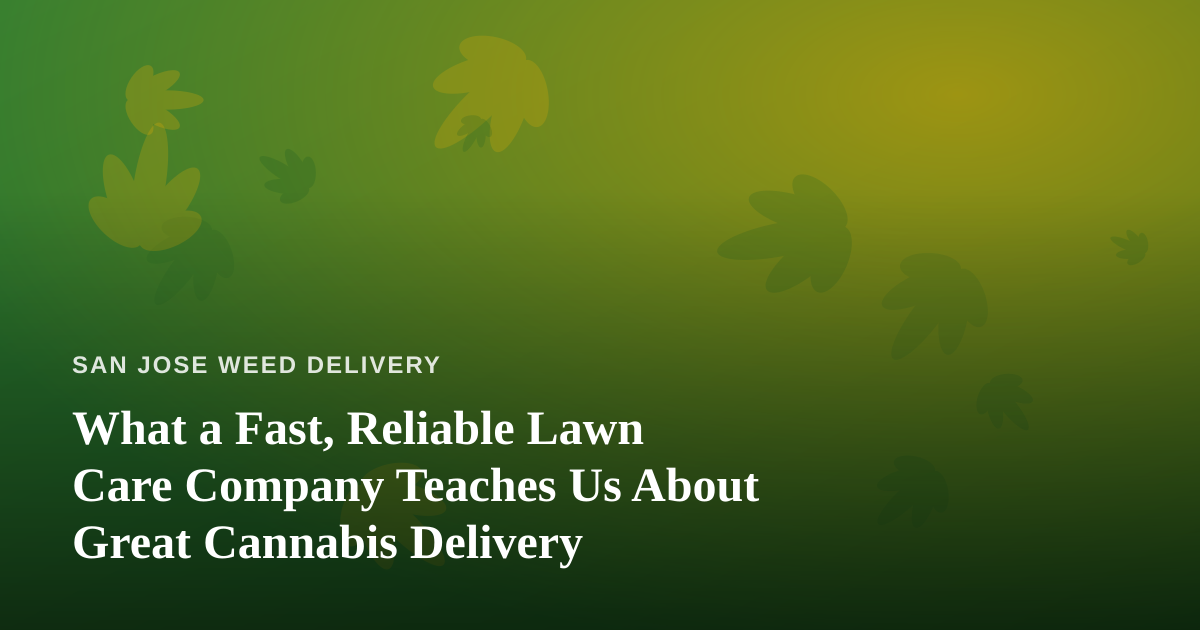 What a Fast, Reliable Lawn Care Company Teaches Us About Great Cannabis Delivery