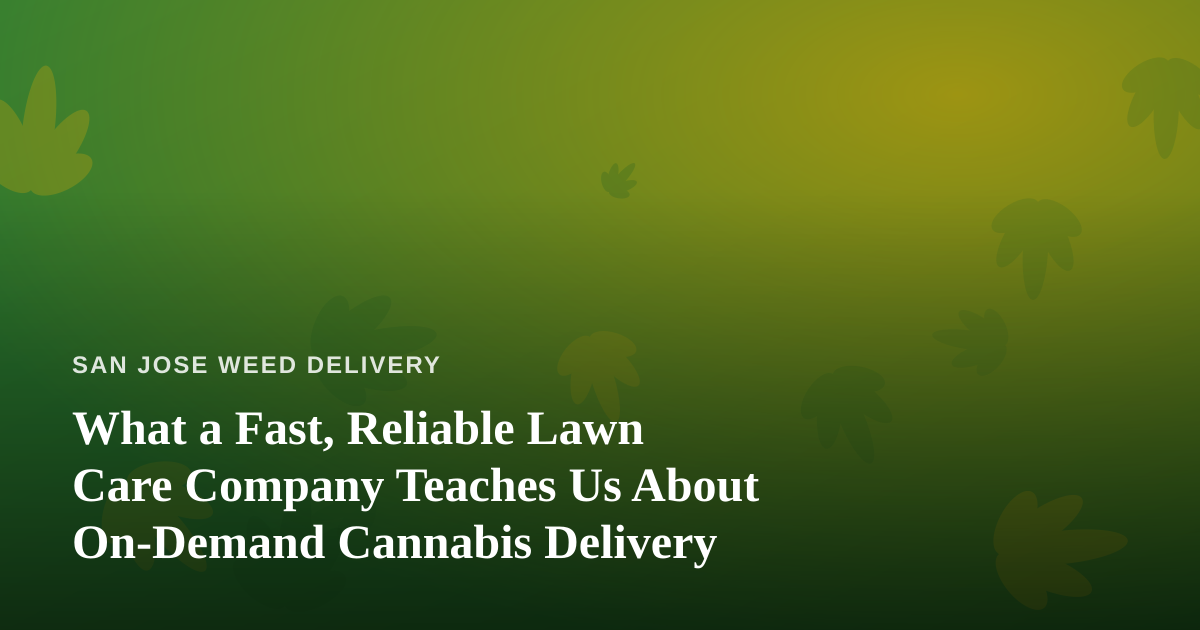 What a Fast, Reliable Lawn Care Company Teaches Us About On-Demand Cannabis Delivery