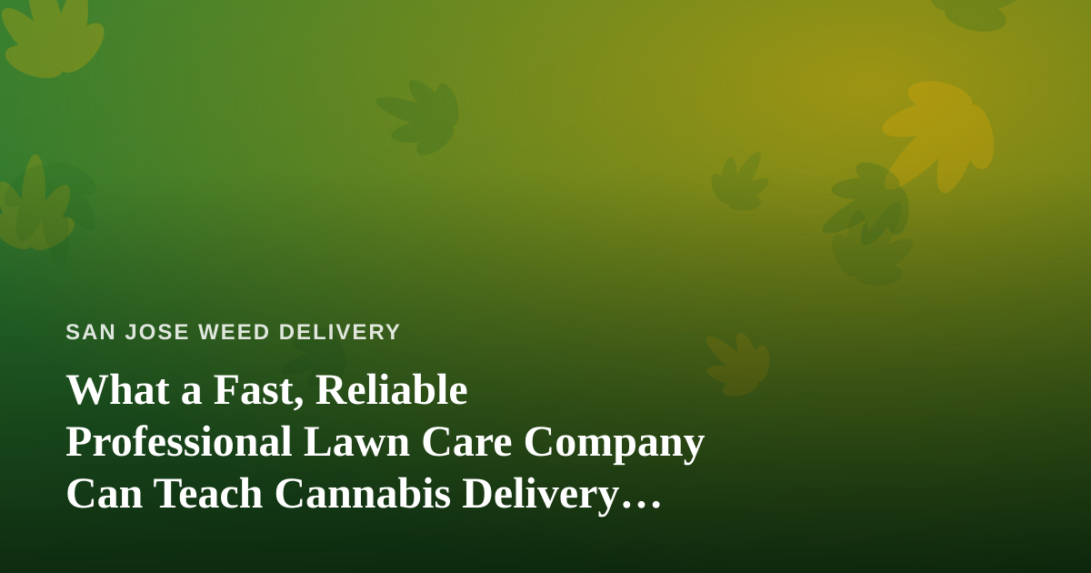 What a Fast, Reliable Professional Lawn Care Company Can Teach Cannabis Delivery Services