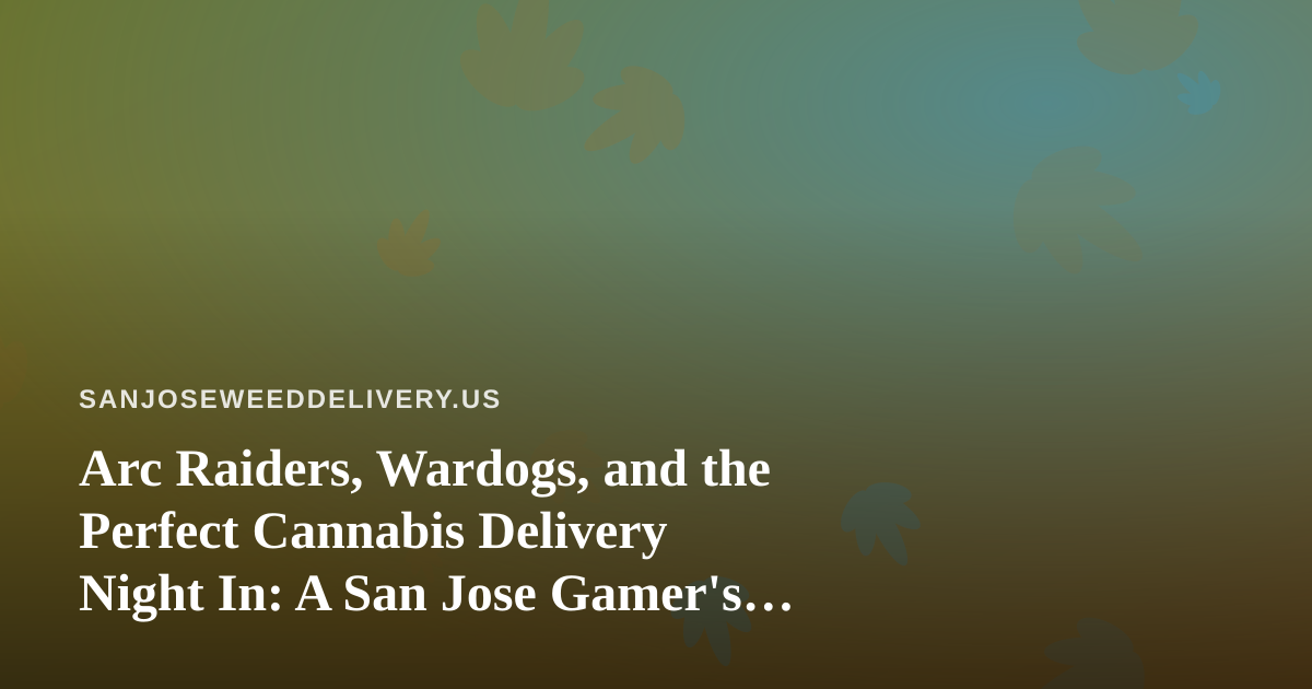Arc Raiders, Wardogs, and the Perfect Cannabis Delivery Night In: A San Jose Gamer’s Guide