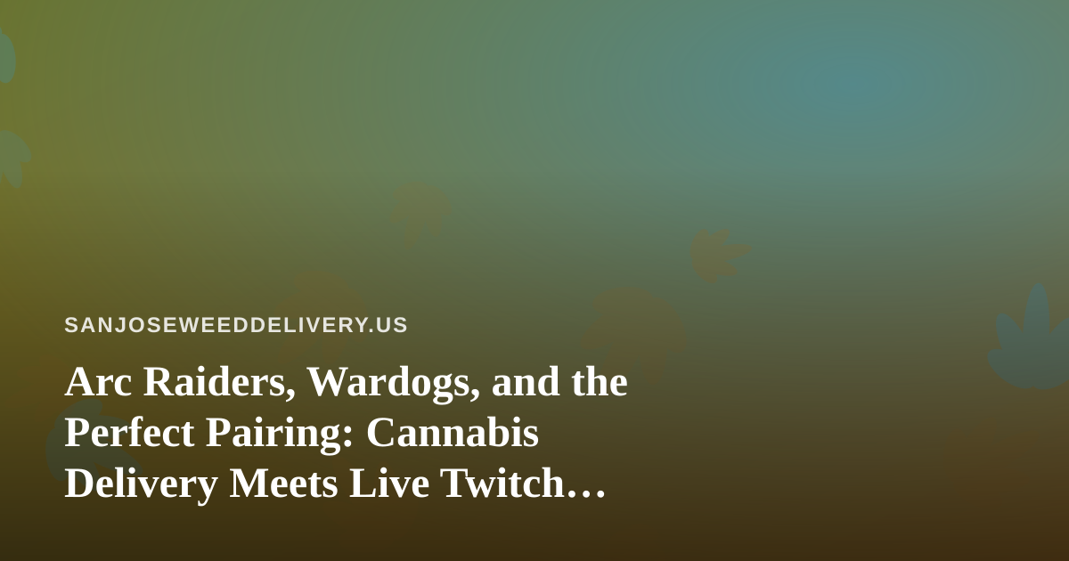 Arc Raiders, Wardogs, and the Perfect Pairing: Cannabis Delivery Meets Live Twitch Gaming