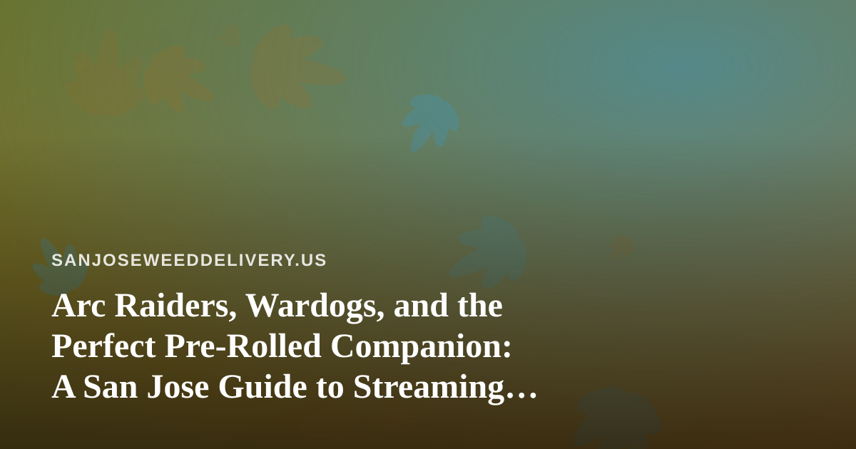 Arc Raiders, Wardogs, and the Perfect Pre-Rolled Companion: A San Jose Guide to Streaming Nights