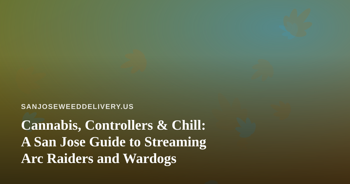 Cannabis, Controllers & Chill: A San Jose Guide to Streaming Arc Raiders and Wardogs