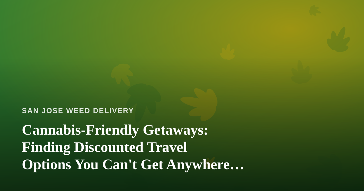 Cannabis-Friendly Getaways: Finding Discounted Travel Options You Can’t Get Anywhere Else