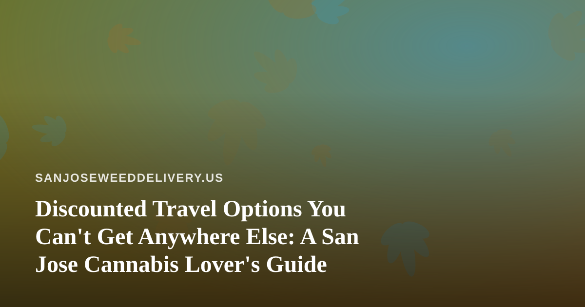 Discounted Travel Options You Can’t Get Anywhere Else: A San Jose Cannabis Lover’s Guide
