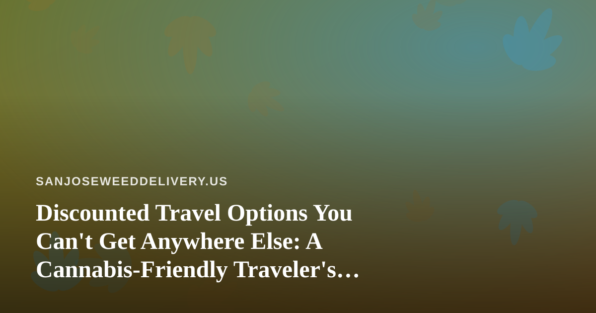 Discounted Travel Options You Can’t Get Anywhere Else: A Cannabis-Friendly Traveler’s Guide