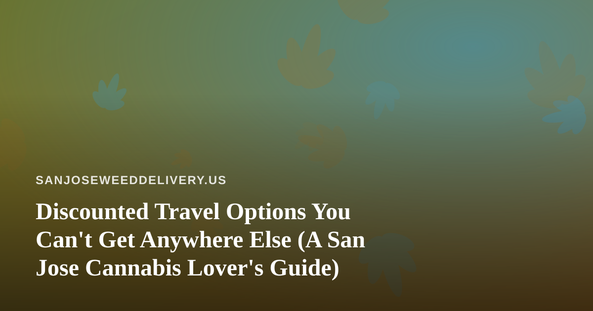 Discounted Travel Options You Can’t Get Anywhere Else (A San Jose Cannabis Lover’s Guide)