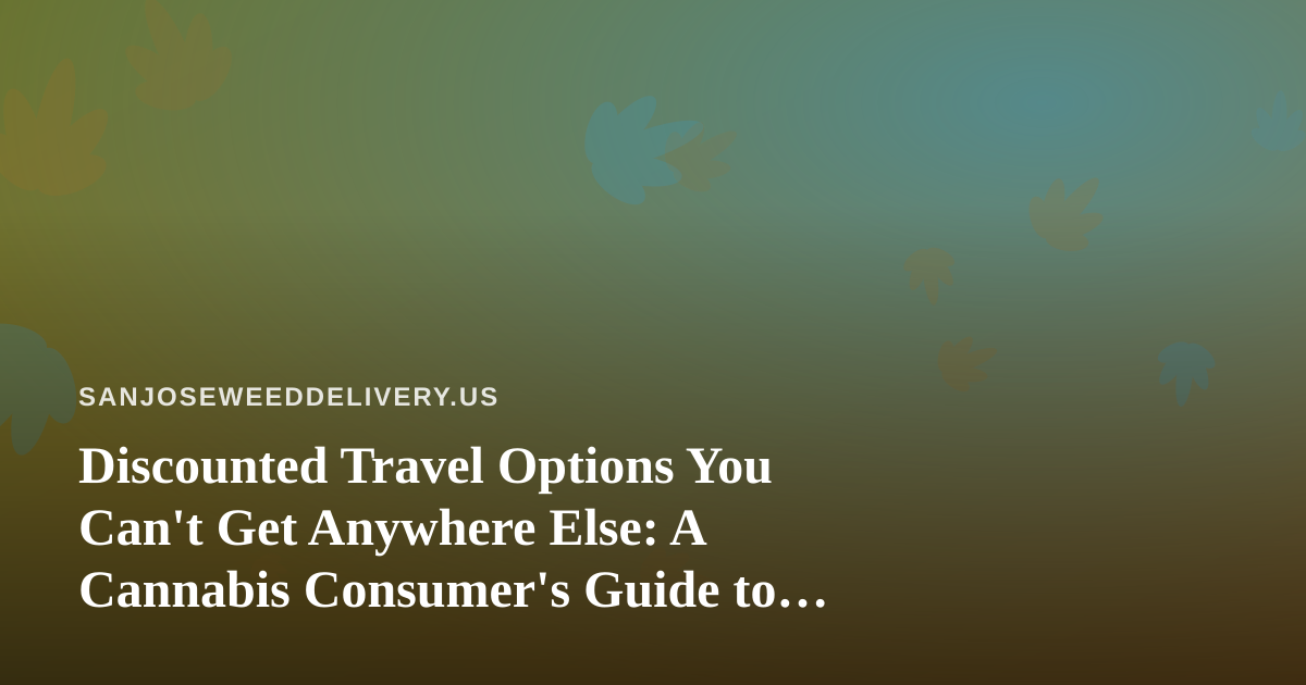 Discounted Travel Options You Can’t Get Anywhere Else: A Cannabis Consumer’s Guide to Smarter Getaways