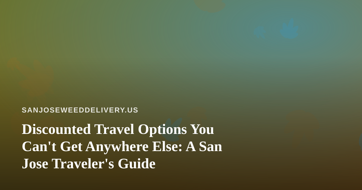 Discounted Travel Options You Can’t Get Anywhere Else: A San Jose Traveler’s Guide