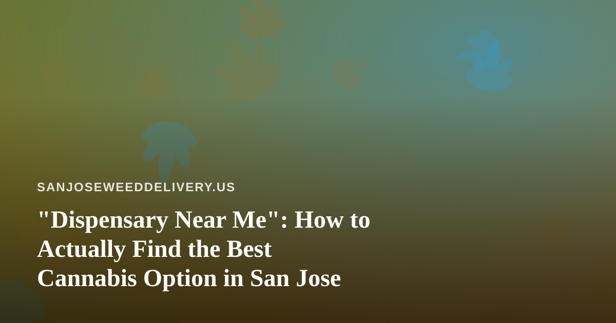 “Dispensary Near Me”: How to Actually Find the Best Cannabis Option in San Jose